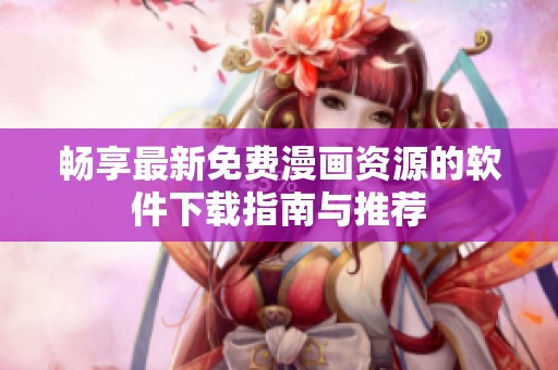 畅享最新免费漫画资源的软件下载指南与推荐