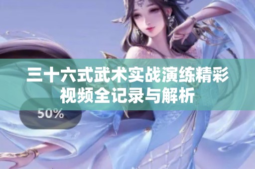 三十六式武术实战演练精彩视频全记录与解析