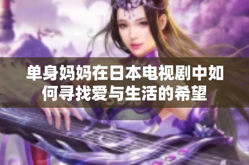 单身妈妈在日本电视剧中如何寻找爱与生活的希望