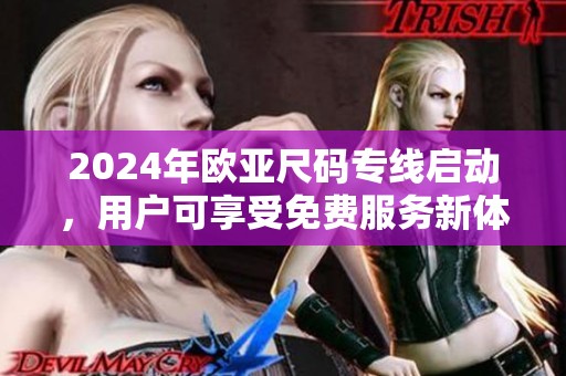 2024年欧亚尺码专线启动，用户可享受免费服务新体验