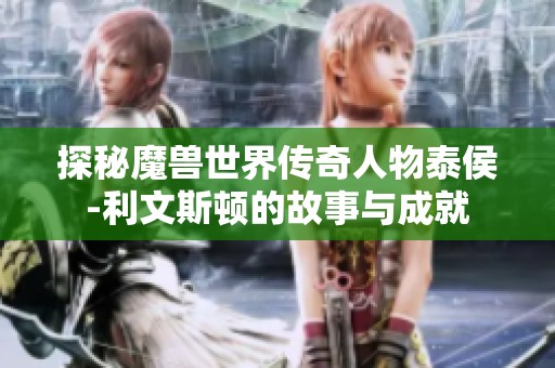 探秘魔兽世界传奇人物泰侯-利文斯顿的故事与成就