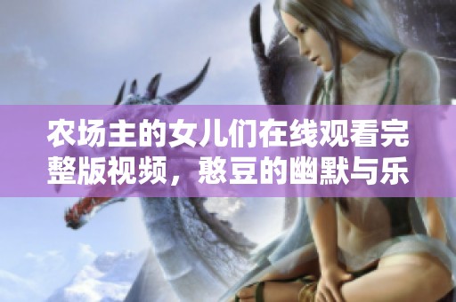 农场主的女儿们在线观看完整版视频，憨豆的幽默与乐趣共存