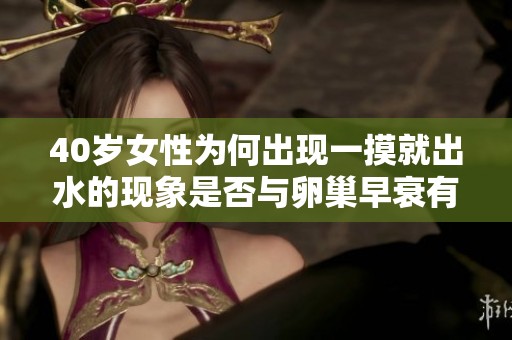 40岁女性为何出现一摸就出水的现象是否与卵巢早衰有关