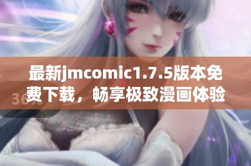 最新jmcomic1.7.5版本免费下载，畅享极致漫画体验