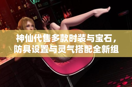 神仙代售多款时装与宝石，防具设置与灵气搭配全新组合