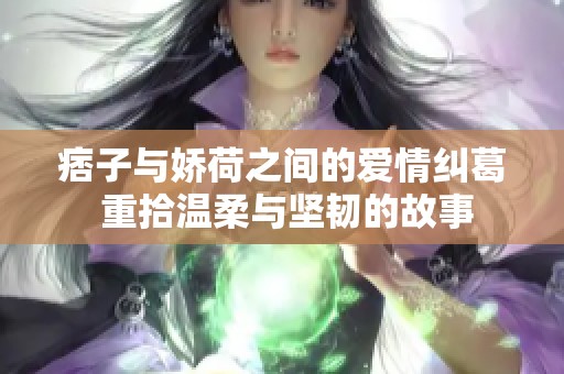 痞子与娇荷之间的爱情纠葛 重拾温柔与坚韧的故事