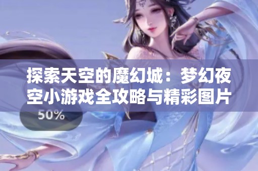 探索天空的魔幻城：梦幻夜空小游戏全攻略与精彩图片分享