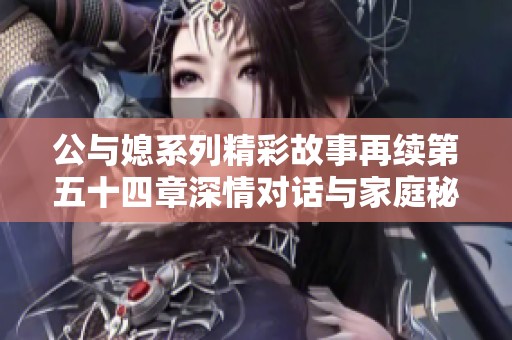 公与媳系列精彩故事再续第五十四章深情对话与家庭秘密