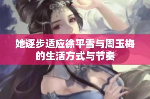 她逐步适应徐平雪与周玉梅的生活方式与节奏