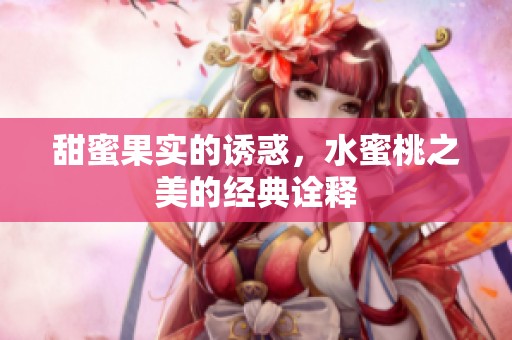 甜蜜果实的诱惑，水蜜桃之美的经典诠释