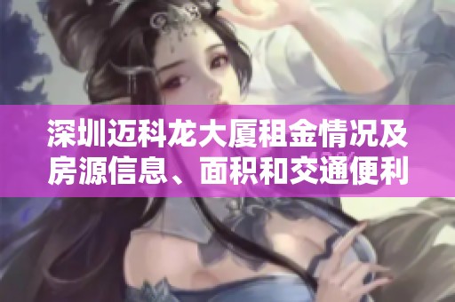 深圳迈科龙大厦租金情况及房源信息、面积和交通便利性分析