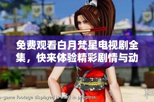 免费观看白月梵星电视剧全集，快来体验精彩剧情与动人故事
