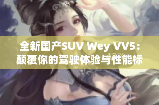 全新国产SUV Wey VV5：颠覆你的驾驶体验与性能标准