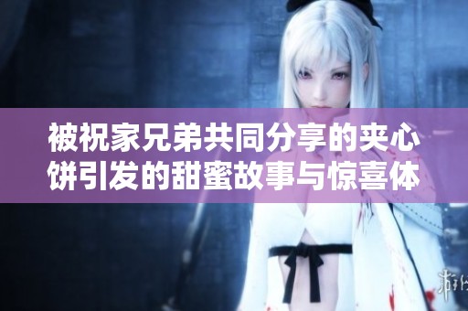 被祝家兄弟共同分享的夹心饼引发的甜蜜故事与惊喜体验
