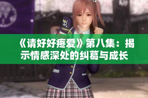 《请好好疼爱》第八集：揭示情感深处的纠葛与成长