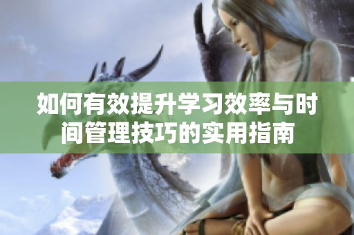 如何有效提升学习效率与时间管理技巧的实用指南