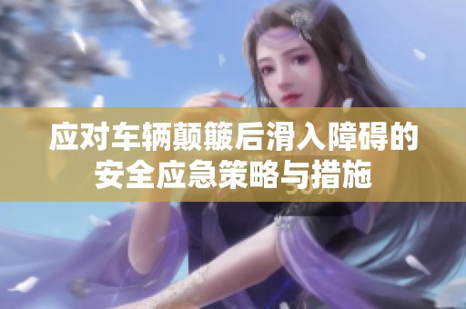 应对车辆颠簸后滑入障碍的安全应急策略与措施