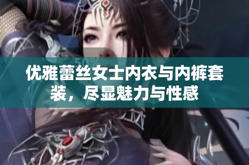 优雅蕾丝女士内衣与内裤套装，尽显魅力与性感