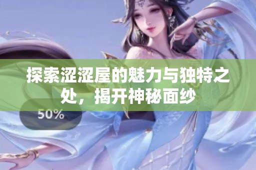 探索涩涩屋的魅力与独特之处，揭开神秘面纱