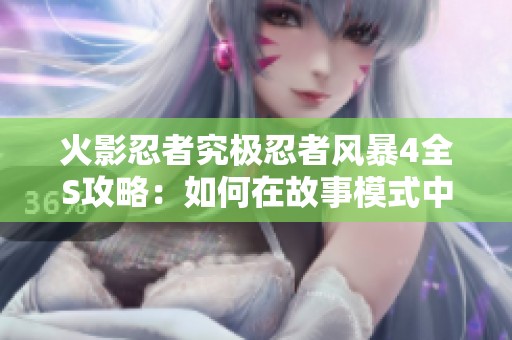 火影忍者究极忍者风暴4全S攻略：如何在故事模式中获得最高评价