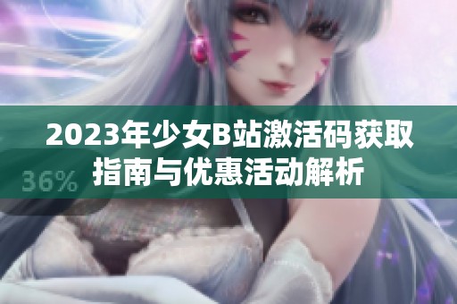 2023年少女B站激活码获取指南与优惠活动解析