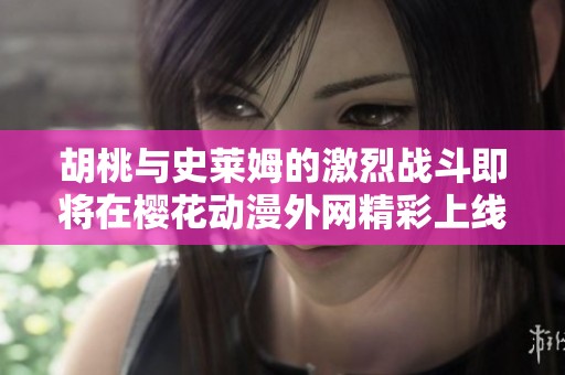 胡桃与史莱姆的激烈战斗即将在樱花动漫外网精彩上线