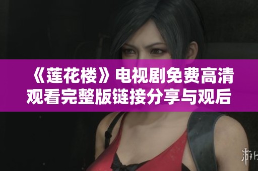 《莲花楼》电视剧免费高清观看完整版链接分享与观后感
