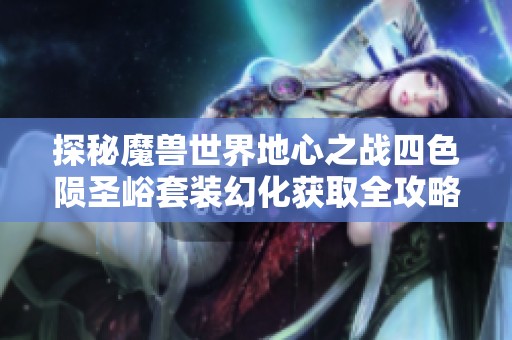 探秘魔兽世界地心之战四色陨圣峪套装幻化获取全攻略