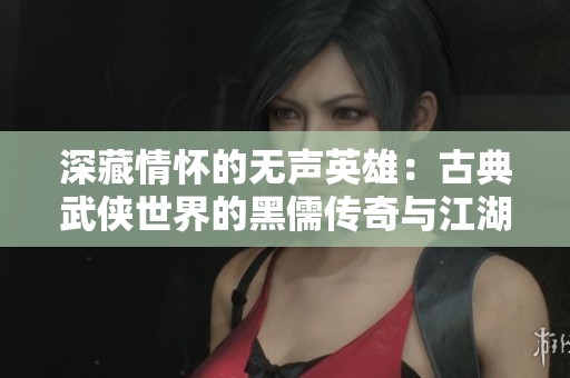 深藏情怀的无声英雄：古典武侠世界的黑儒传奇与江湖风云