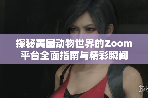 探秘美国动物世界的Zoom平台全面指南与精彩瞬间