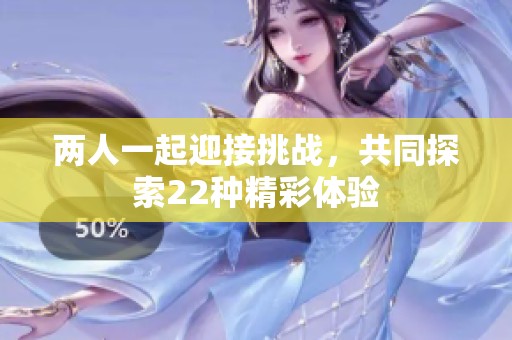 两人一起迎接挑战，共同探索22种精彩体验