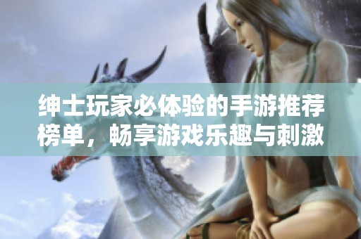 绅士玩家必体验的手游推荐榜单，畅享游戏乐趣与刺激