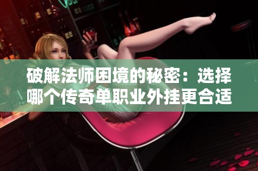 破解法师困境的秘密：选择哪个传奇单职业外挂更合适？
