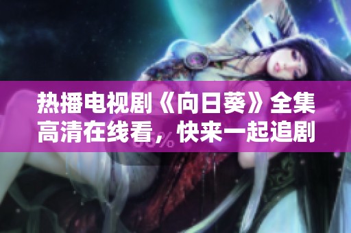 热播电视剧《向日葵》全集高清在线看，快来一起追剧吧！