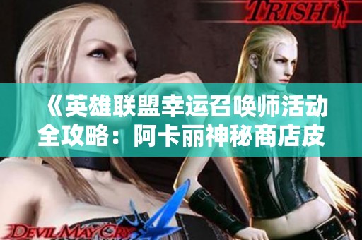 《英雄联盟幸运召唤师活动全攻略：阿卡丽神秘商店皮肤抽奖详解》