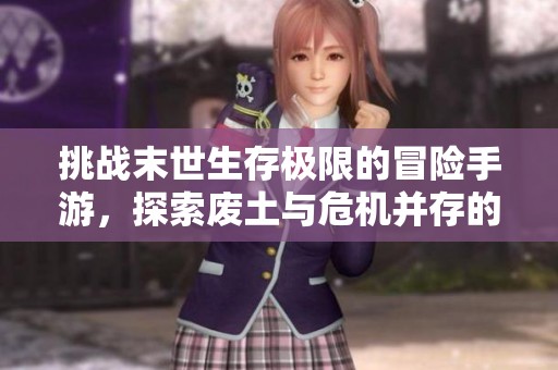 挑战末世生存极限的冒险手游，探索废土与危机并存的世界