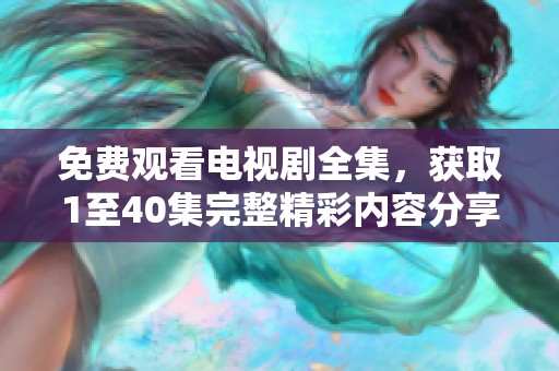 免费观看电视剧全集，获取1至40集完整精彩内容分享