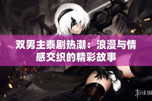 双男主泰剧热潮：浪漫与情感交织的精彩故事