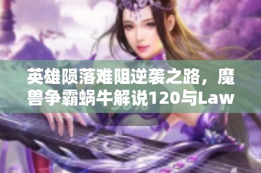 英雄陨落难阻逆袭之路，魔兽争霸蜗牛解说120与Lawliet精彩对决