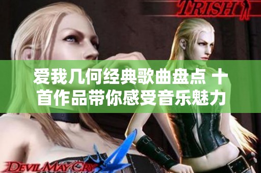 爱我几何经典歌曲盘点 十首作品带你感受音乐魅力