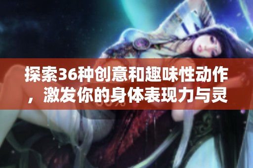 探索36种创意和趣味性动作，激发你的身体表现力与灵感