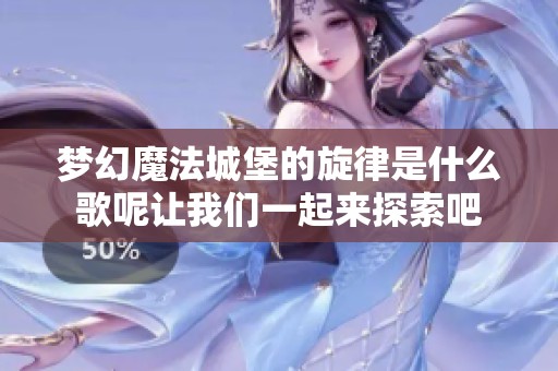 梦幻魔法城堡的旋律是什么歌呢让我们一起来探索吧