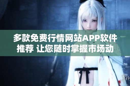 多款免费行情网站APP软件推荐 让您随时掌握市场动态