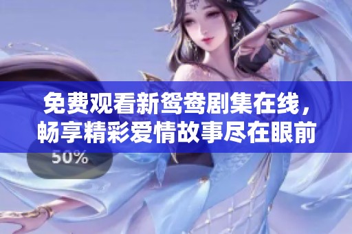 免费观看新鸳鸯剧集在线，畅享精彩爱情故事尽在眼前