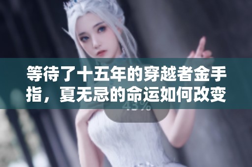 等待了十五年的穿越者金手指，夏无忌的命运如何改变