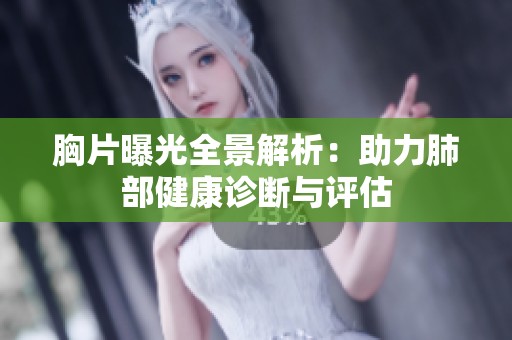 胸片曝光全景解析：助力肺部健康诊断与评估