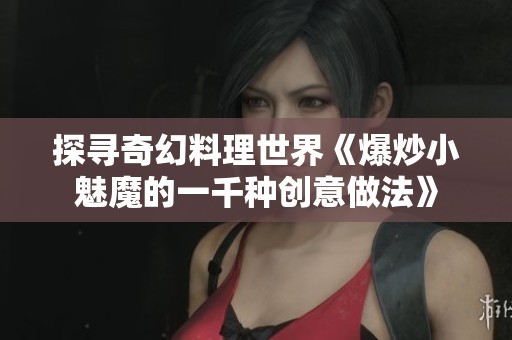 探寻奇幻料理世界《爆炒小魅魔的一千种创意做法》