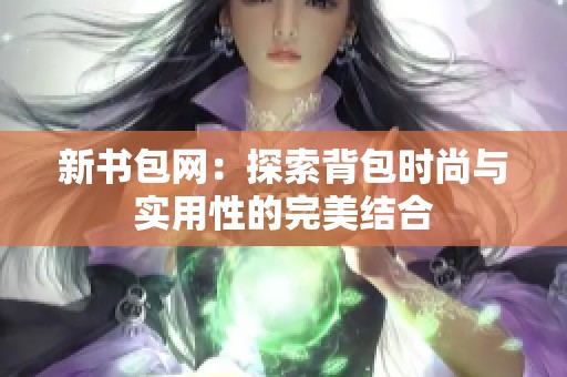 新书包网：探索背包时尚与实用性的完美结合