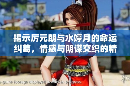 揭示厉元朗与水婷月的命运纠葛，情感与阴谋交织的精彩故事