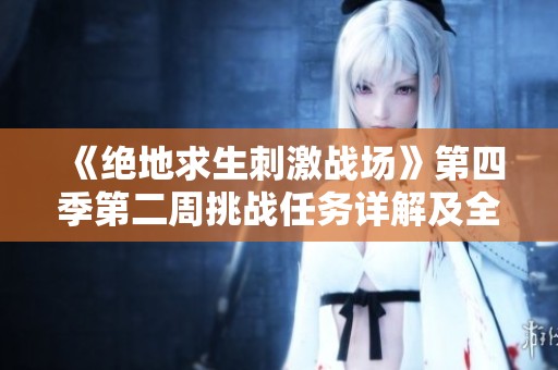 《绝地求生刺激战场》第四季第二周挑战任务详解及全任务一览